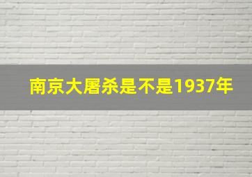 南京大屠杀是不是1937年