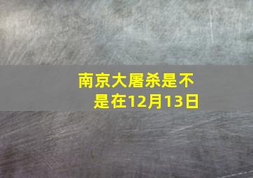 南京大屠杀是不是在12月13日