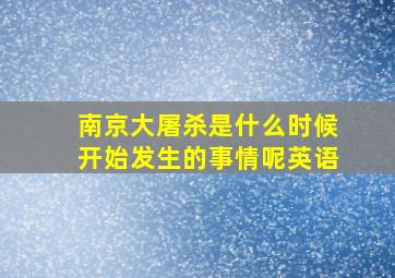 南京大屠杀是什么时候开始发生的事情呢英语