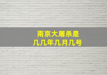 南京大屠杀是几几年几月几号