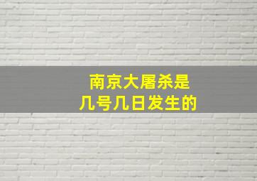 南京大屠杀是几号几日发生的