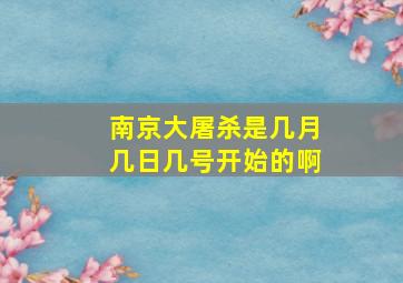 南京大屠杀是几月几日几号开始的啊