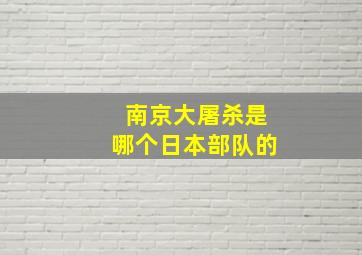 南京大屠杀是哪个日本部队的