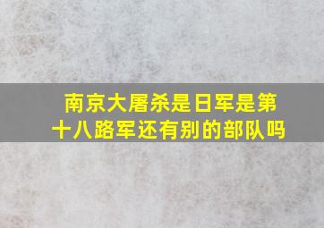 南京大屠杀是日军是第十八路军还有别的部队吗