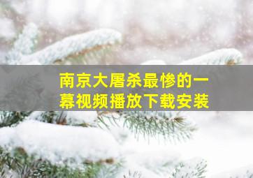 南京大屠杀最惨的一幕视频播放下载安装