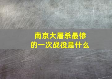 南京大屠杀最惨的一次战役是什么