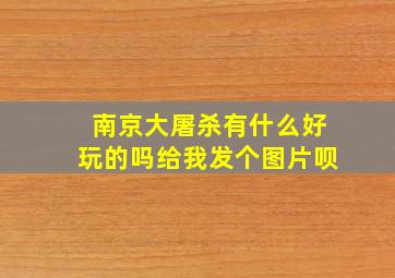 南京大屠杀有什么好玩的吗给我发个图片呗