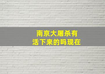 南京大屠杀有活下来的吗现在