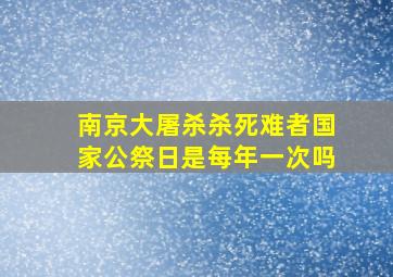 南京大屠杀杀死难者国家公祭日是每年一次吗