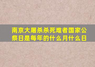 南京大屠杀杀死难者国家公祭日是每年的什么月什么日