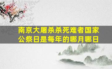 南京大屠杀杀死难者国家公祭日是每年的哪月哪日