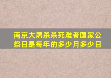 南京大屠杀杀死难者国家公祭日是每年的多少月多少日