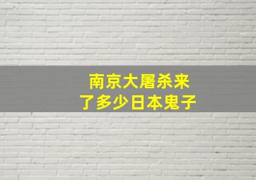 南京大屠杀来了多少日本鬼子