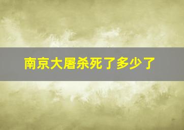 南京大屠杀死了多少了