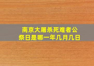 南京大屠杀死难者公祭日是哪一年几月几日