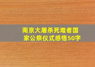 南京大屠杀死难者国家公祭仪式感悟50字