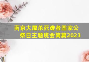 南京大屠杀死难者国家公祭日主题班会简篇2023