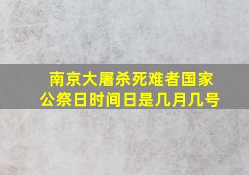 南京大屠杀死难者国家公祭日时间日是几月几号