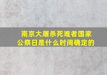 南京大屠杀死难者国家公祭日是什么时间确定的