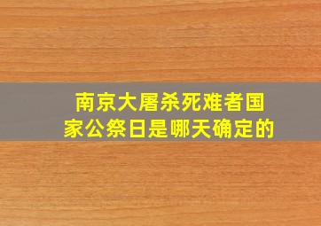 南京大屠杀死难者国家公祭日是哪天确定的