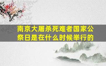 南京大屠杀死难者国家公祭日是在什么时候举行的