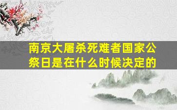 南京大屠杀死难者国家公祭日是在什么时候决定的