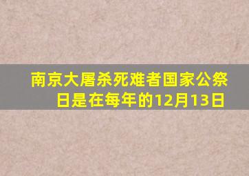 南京大屠杀死难者国家公祭日是在每年的12月13日