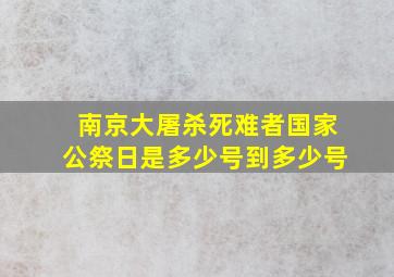 南京大屠杀死难者国家公祭日是多少号到多少号