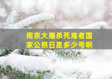 南京大屠杀死难者国家公祭日是多少号啊