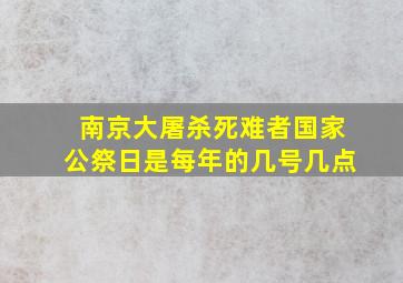 南京大屠杀死难者国家公祭日是每年的几号几点