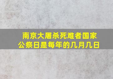 南京大屠杀死难者国家公祭日是每年的几月几日