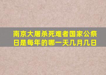 南京大屠杀死难者国家公祭日是每年的哪一天几月几日