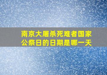 南京大屠杀死难者国家公祭日的日期是哪一天