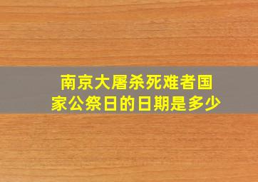 南京大屠杀死难者国家公祭日的日期是多少