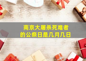 南京大屠杀死难者的公祭日是几月几日