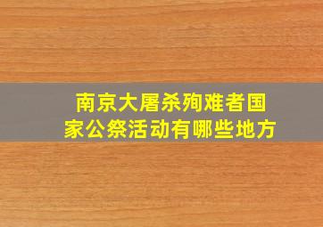 南京大屠杀殉难者国家公祭活动有哪些地方