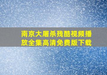 南京大屠杀残酷视频播放全集高清免费版下载