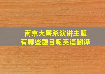 南京大屠杀演讲主题有哪些题目呢英语翻译