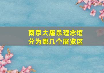 南京大屠杀理念馆分为哪几个展览区