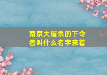 南京大屠杀的下令者叫什么名字来着