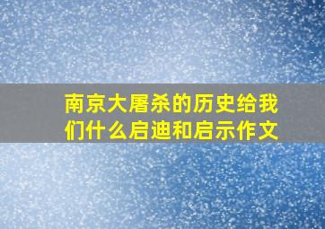 南京大屠杀的历史给我们什么启迪和启示作文