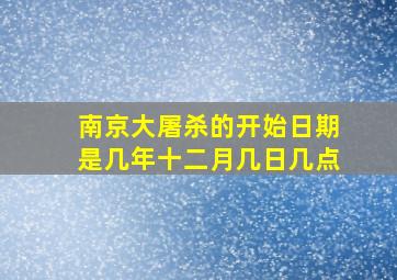 南京大屠杀的开始日期是几年十二月几日几点