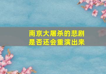 南京大屠杀的悲剧是否还会重演出来