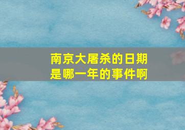 南京大屠杀的日期是哪一年的事件啊