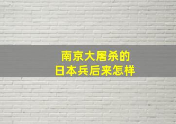 南京大屠杀的日本兵后来怎样