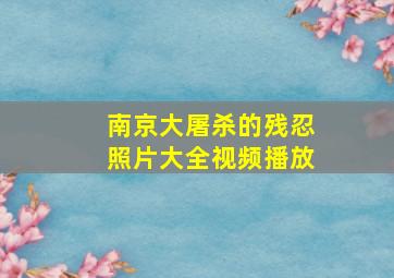 南京大屠杀的残忍照片大全视频播放