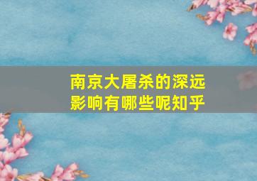 南京大屠杀的深远影响有哪些呢知乎