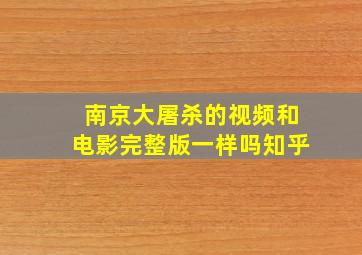 南京大屠杀的视频和电影完整版一样吗知乎