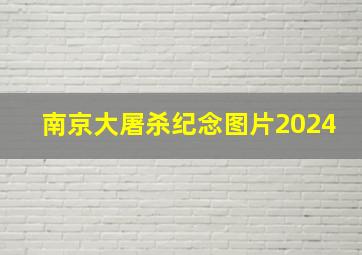 南京大屠杀纪念图片2024