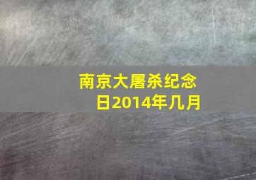 南京大屠杀纪念日2014年几月